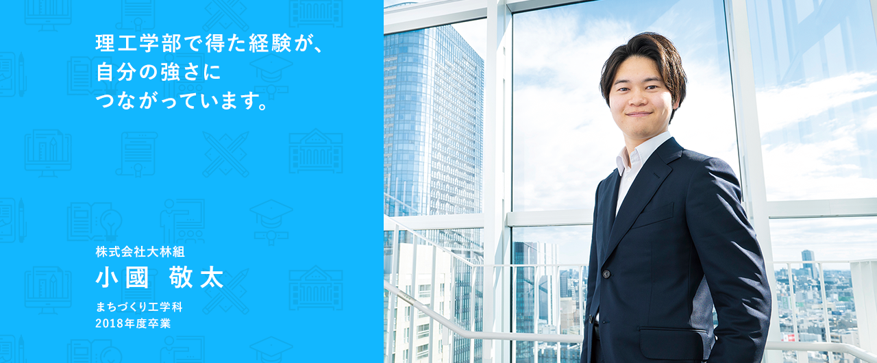 理工学部で得た経験が、自分の強さにつながっています。株式会社大林組 小國 敬太 まちづくり工学科 2018年度卒業